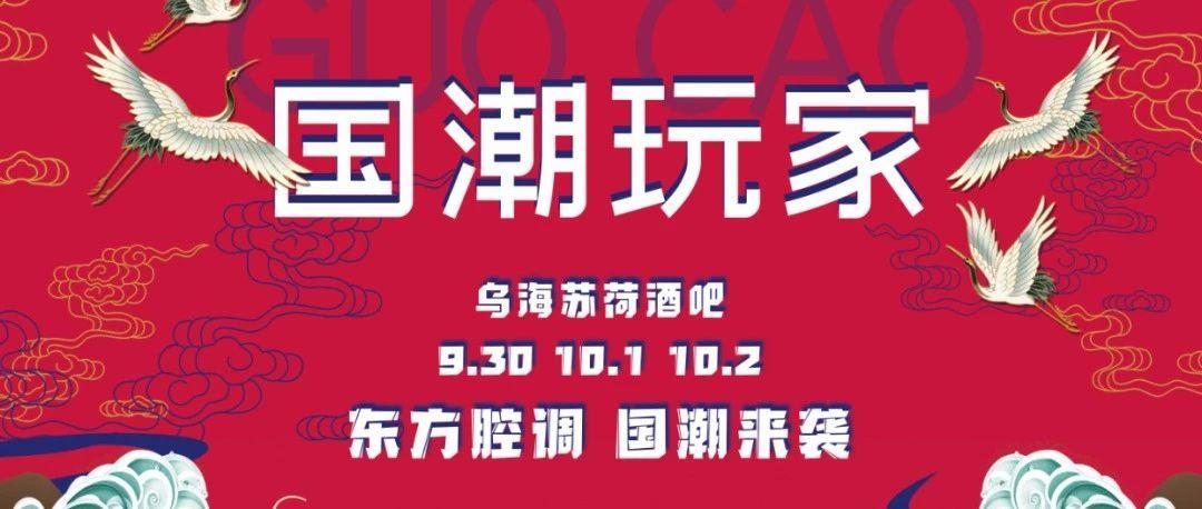 乌海SOHO酒吧 |「國潮派对预告」9月30日-10月2日 | 国潮来袭 | 玩转东方腔调 引领国潮风尚