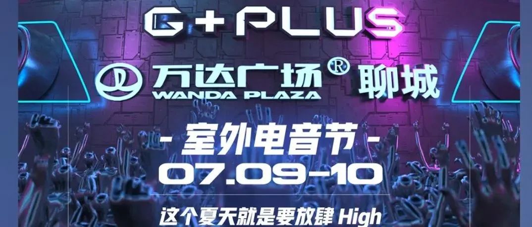 G+PLUS丨07.09-10聊城万达广场『室外电音节』，这个夏天就要放肆HIGH!