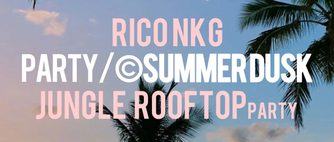 07/21-22, SUMMER DUSK • ROOFTOP PARTY ,一起感受夏日绝无仅有的丛林露台派对！