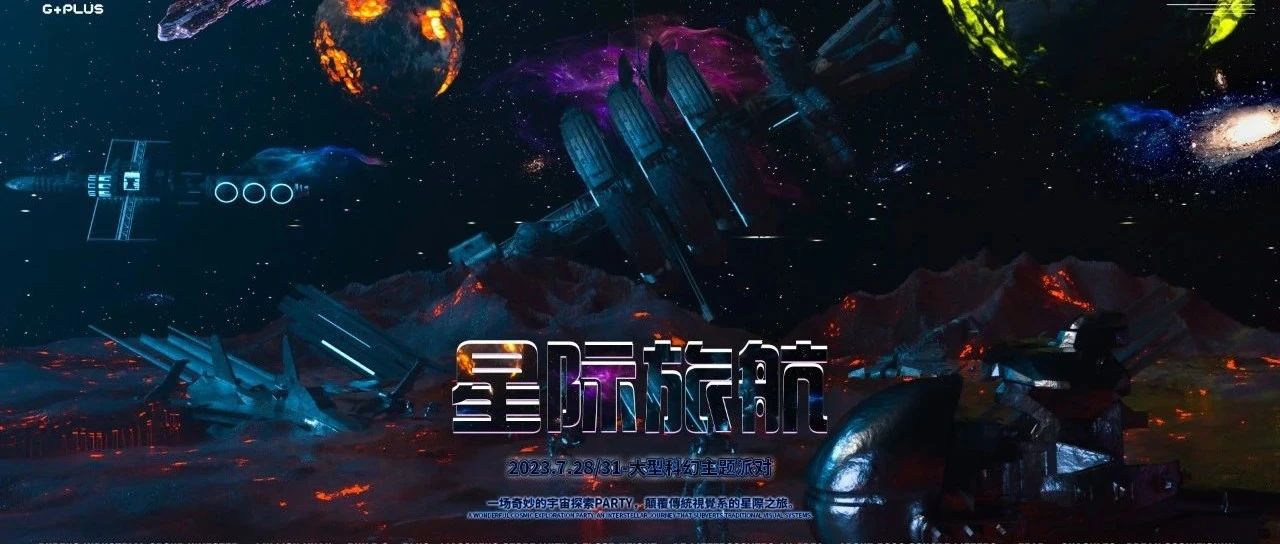 𝗚+𝗣𝗟𝗨𝗦丨7.28-31《星际旅航》大型科幻主题派对，一场奇妙的宇宙探索PARTY，颠覆传统视觉的星际之旅。