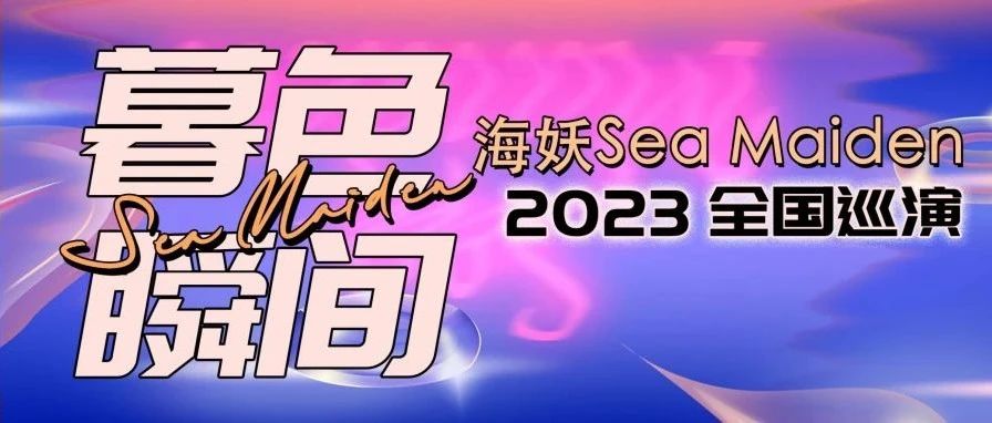 巡演官宣 | 海妖SeaMaiden 「暮色瞬间」2023全国巡演 首轮城市 开票