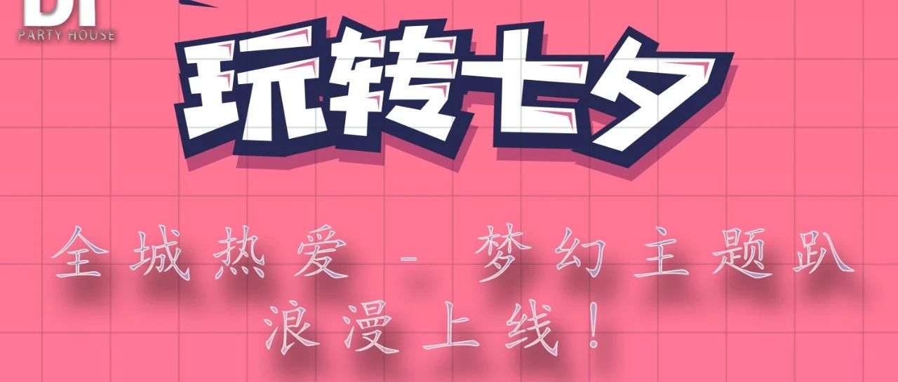 DT·PARTY HOUSE ︱七夕情人节︱全城热爱 - 梦幻主题趴 浪漫上线！