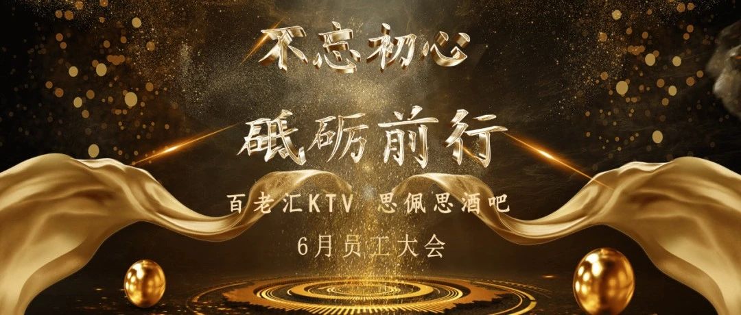 百老汇KTV 思佩思酒吧6月 不忘初心 砥砺前行 主题员工大会
