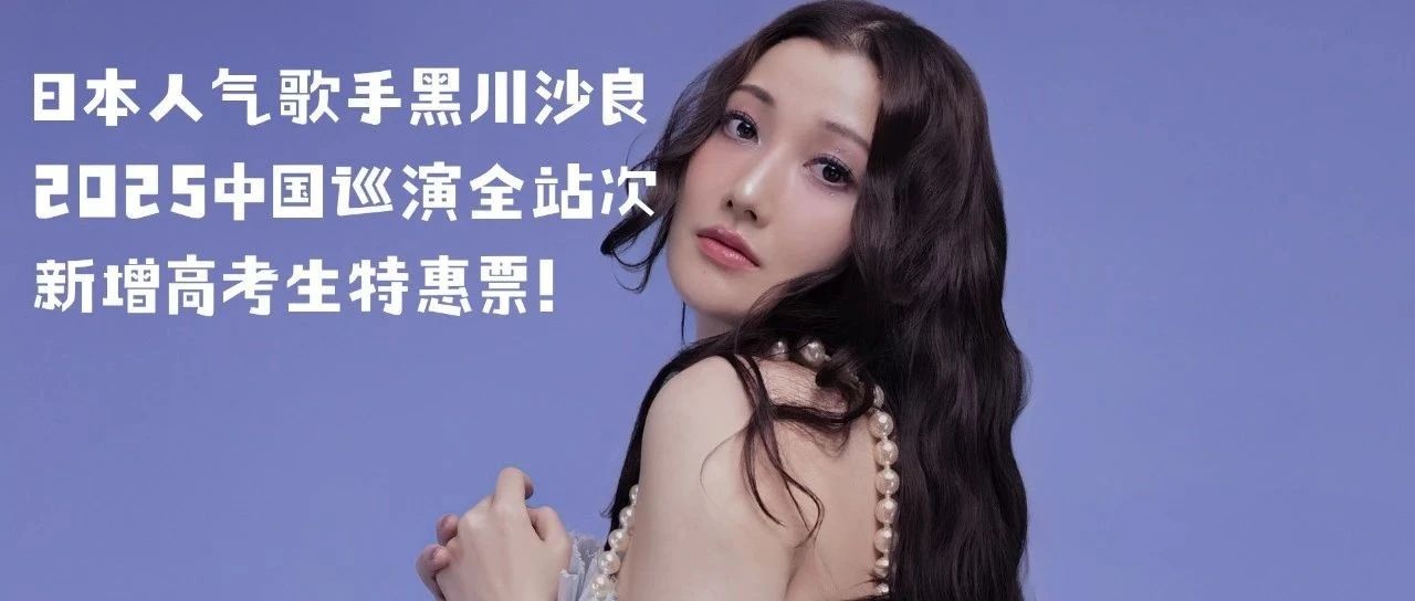 06.29下午场 LIVE厅｜高考生99元看仙品R&B现场！｜日本人气歌手「黑川沙良」2025中国巡演新增高考生特惠票